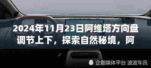 阿维塔方向盘调节揭秘,心灵之旅启程于自然秘境探索之旅(2024年11月23日)