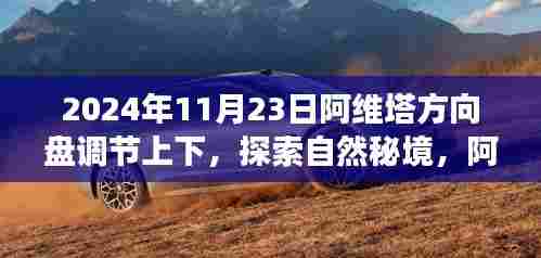 阿维塔方向盘调节揭秘,心灵之旅启程于自然秘境探索之旅(2024年11月23日)