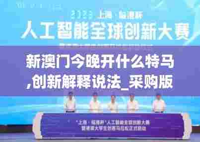 新澳门今晚开什么特马,创新解释说法_采购版JNP35.348