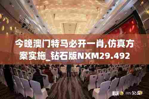 今晚澳门特马必开一肖,仿真方案实施_钻石版NXM29.492