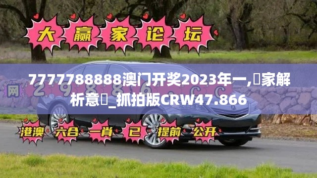 7777788888澳门开奖2023年一,專家解析意見_抓拍版CRW47.866