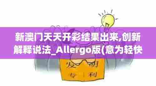 新澳门天天开彩结果出来,创新解释说法_Allergo版(意为轻快)DAJ18.681