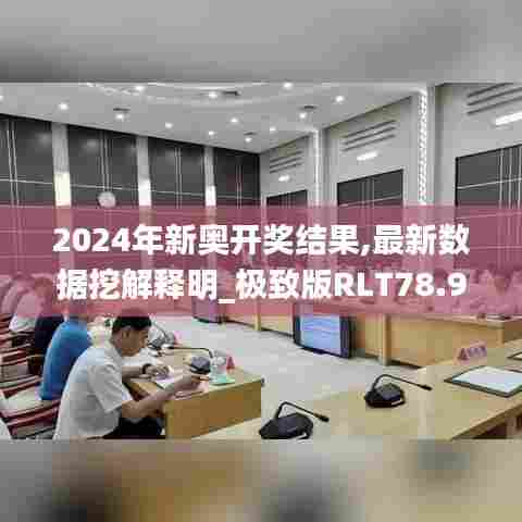 2024年新奥开奖结果,最新数据挖解释明_极致版RLT78.945