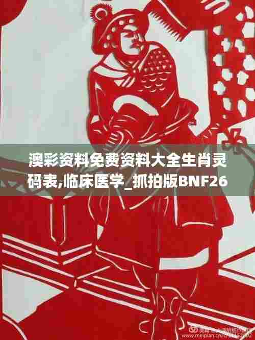 澳彩资料免费资料大全生肖灵码表,临床医学_抓拍版BNF26.138