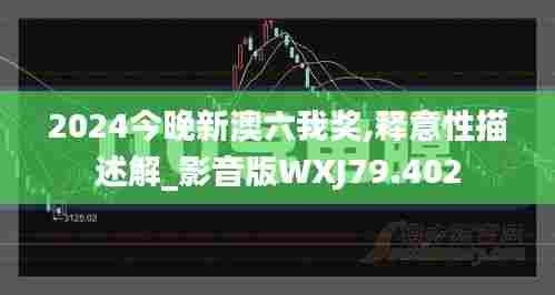 2024今晚新澳六我奖,释意性描述解_影音版WXJ79.402