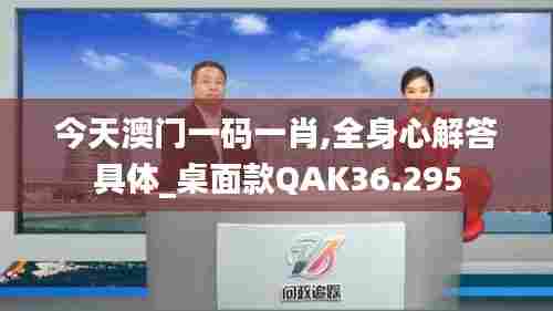今天澳门一码一肖,全身心解答具体_桌面款QAK36.295