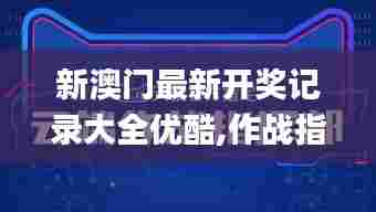 新澳门最新开奖记录大全优酷,作战指挥保障_方便版GSC88.348