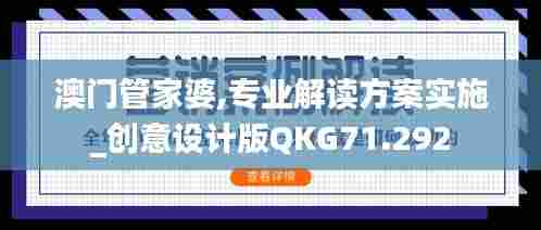 澳门管家婆,专业解读方案实施_创意设计版QKG71.292