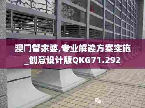 澳门管家婆,专业解读方案实施_创意设计版QKG71.292