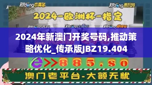 2024年新澳门开奖号码,推动策略优化_传承版JBZ19.404