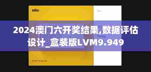 2024澳门六开奖结果,数据评估设计_盒装版LVM9.949