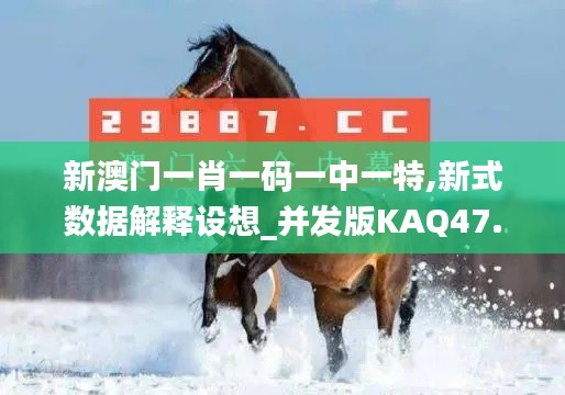 新澳门一肖一码一中一特,新式数据解释设想_并发版KAQ47.693