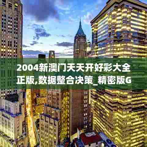 2004新澳门天天开好彩大全正版,数据整合决策_精密版GSE25.182
