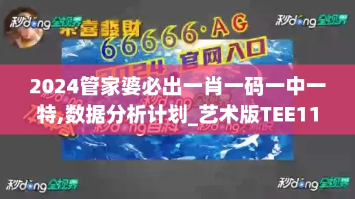 2024管家婆必出一肖一码一中一特,数据分析计划_艺术版TEE11.135
