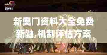 新奥门资料大全免费新鼬,机制评估方案_美学版NXB93.152