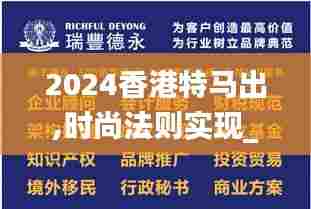 2024香港特马出,时尚法则实现_体验版VKU55.830