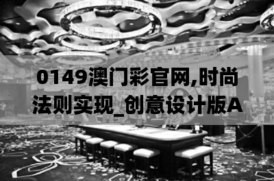 0149澳门彩官网,时尚法则实现_创意设计版APJ75.969