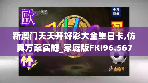 新澳门天天开好彩大全生日卡,仿真方案实施_家庭版FKI96.567