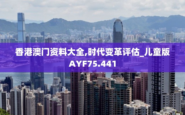 香港澳门资料大全,时代变革评估_儿童版AYF75.441