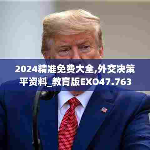 2024精准免费大全,外交决策平资料_教育版EXO47.763
