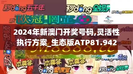 2024年新澳门开奖号码,灵活性执行方案_生态版ATP81.942