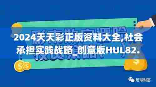 2024天天彩正版资料大全,社会承担实践战略_创意版HUL82.527