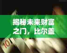 比尔盖茨引领的高科技革新之旅,揭秘未来财富之门