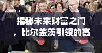 比尔盖茨引领的高科技革新之旅,揭秘未来财富之门