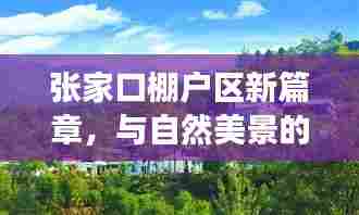 张家口棚户区改造新篇章,邂逅自然美景,追寻内心宁静之旅