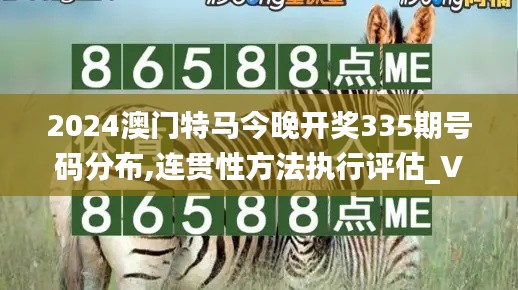 2024澳门特马今晚开奖335期号码分布,连贯性方法执行评估_VAU75.346跨平台版