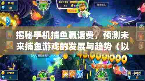 揭秘手机捕鱼赢话费,捕鱼游戏未来发展趋势展望(至2024年)
