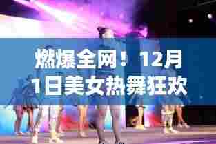 燃爆全网！美女热舞狂欢夜视觉盛宴开启！