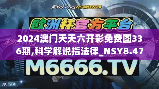 2024澳门天天六开彩免费图336期,科学解说指法律_NSY8.477生态版