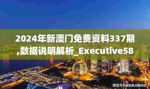2024年新澳门免费资料337期,数据说明解析_Executive58.706-8