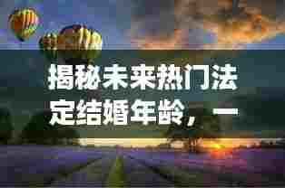 揭秘未来热门法定结婚年龄,心灵与美景的浪漫之旅启程于XXXX年冬季盛会
