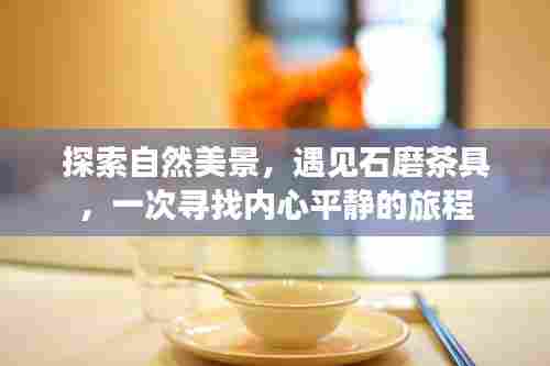自然之旅,遇见石磨茶具,探寻内心宁静之道