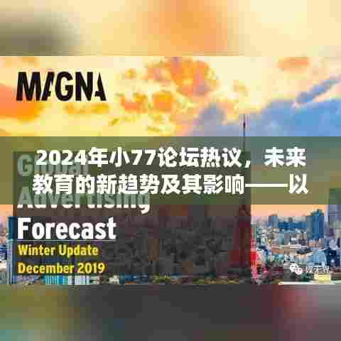 未来教育新趋势热议，XX观点下的教育变革及影响分析（2024年小77论坛聚焦）
