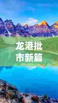 龙港批市新篇章,探寻自然美景之旅,心灵宁静港湾的启程