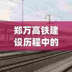 郑万高铁建设进展与挑战并存,12月2日建设历程回顾
