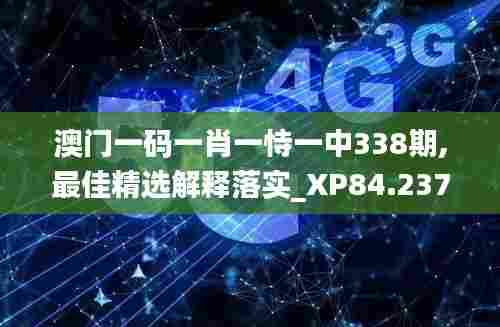 澳门一码一肖一恃一中338期,最佳精选解释落实_XP84.237-9