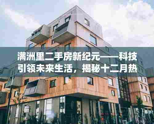 满洲里二手房新纪元,科技引领智能房产交易新体验揭秘(十二月热门)