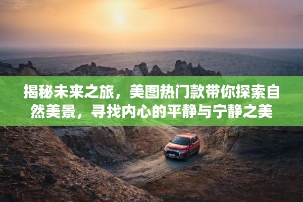 揭秘未来之旅,美图热门款带你探索自然美景,追寻内心宁静之美