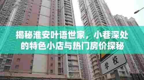 淮安叶语世家探秘,小巷特色小店与热门房价揭晓