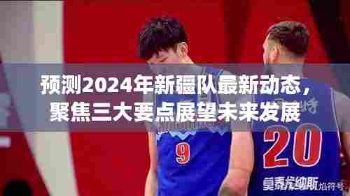 2024年新疆队前瞻，三大要点预测最新动态，聚焦未来发展