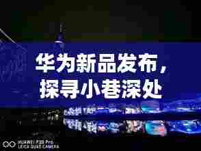 华为新品探寻科技秘境,小巷深处特色小店揭秘