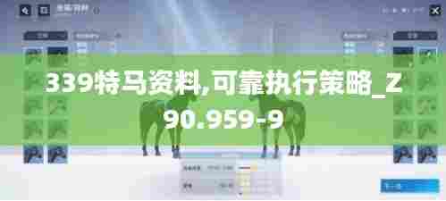 339特马资料,可靠执行策略_Z90.959-9