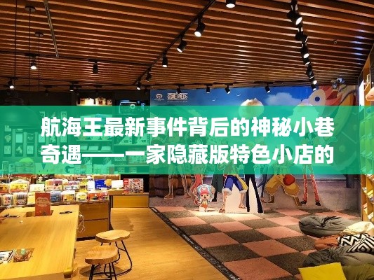 航海王最新事件背后的神秘小巷奇遇,隐藏版特色小店的非凡之旅探索