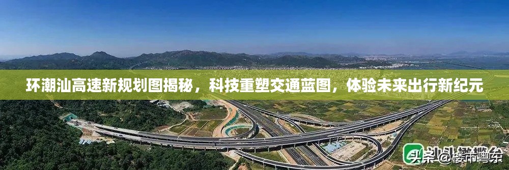 环潮汕高速新规划图揭秘,科技重塑交通蓝图,体验未来出行新纪元