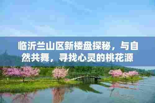 临沂兰山区新楼盘探秘，与自然共舞的心灵桃花源