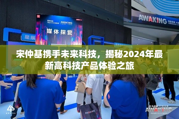 宋仲基携手未来科技,带你领略2024年高科技产品前沿体验之旅